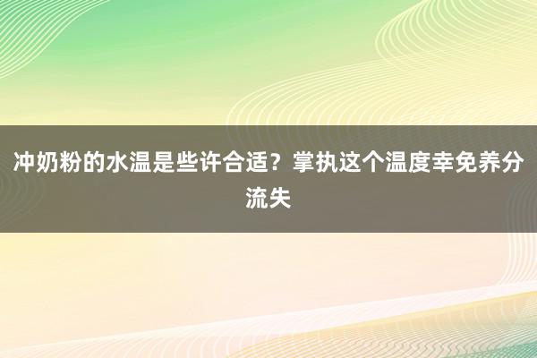 冲奶粉的水温是些许合适？掌执这个温度幸免养分流失