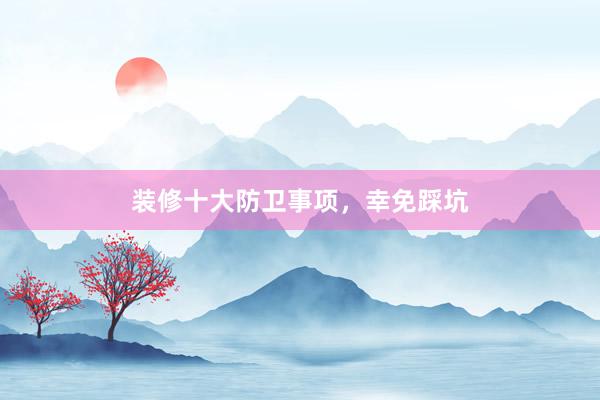 装修十大防卫事项，幸免踩坑