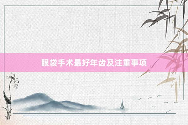 眼袋手术最好年齿及注重事项